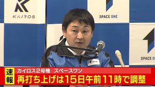 再打ち上げは「あす15日午前11時を予定」　ロケット『カイロス』2号機打ち上げ延期　「高度10キロメートル以上の風が強く打ち上げに適さないと判断」　スペースワンが記者会見