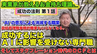 実業家が教えるお金持ち理論。成功の法則第１話。ＡＩの普及による消滅する職業。高給管理職はいらないし、事務的職業もいらなくなる。成功するにはＡＩに影響を受けない専門職。スタグフレーション時代のＤＣＦとは