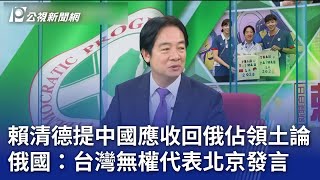 賴清德提中國應收回俄佔領土論 俄國：台灣無權代表北京發言｜20240904 公視晚間新聞