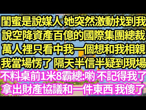 閨蜜是說媒人 她突然激動找到我，說空降資產百億的國際集團總裁，萬人裡只看中我一個想和我相親，我當場愣了 隔天半信半疑到現場，不料桌前1米8霸總:喲 不記得我了，拿出財產協議和一件東西 我傻了#甜寵