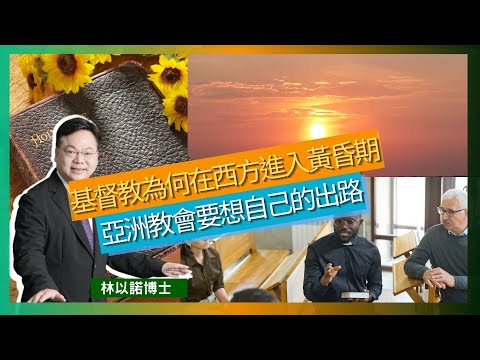 基督教為何在西方進入黃昏期｜亞洲教會要想自己的出路｜歐洲語言不統一 令基督教流傳複雜了｜教會沒有生養眾多｜個人主義枱頭｜亞洲教會和神學教育 認真必須要反省｜林以諾博士 （中文字幕）