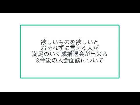 欲しいものを欲しいとおそれずに言える人が満足のいく成婚退会が出来る&今後の入会面談について