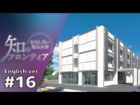 知のフロンティア～おもしろい富山大学～＃16(English ver.)