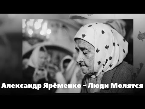 Александр Ярёменко - Люди Молятся