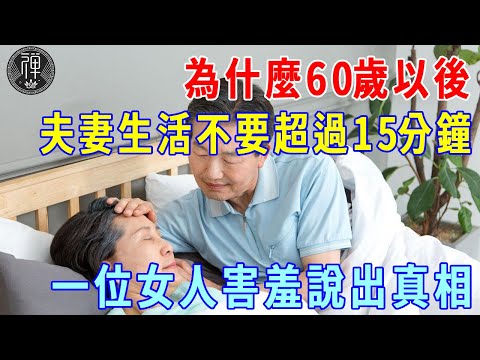 醫生：60歲之後，夫妻生活不要超過15分鐘，再爽都不可以！女人害羞說出真相，壞男人都進來聽聽！|一禪