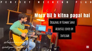 | Mera Dil b kitna pagal hai | Original by Kumar Sanu | Acoustic cover by Intezaar |