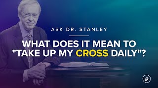 What does it mean to "take up my cross daily"? - Ask Dr. Stanley