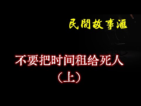 【民间故事】不要把时间租给死人（上）  | 民间奇闻怪事、灵异故事、鬼故事、恐怖故事