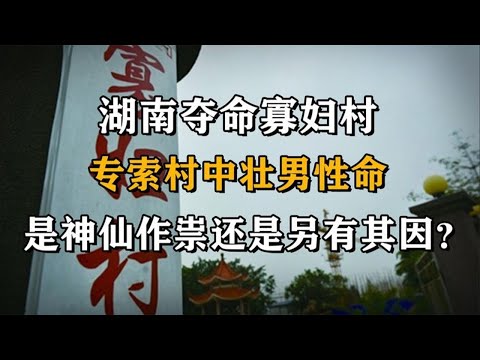 湖南夺命寡妇村，专索村中壮男性命，是神仙作祟还是另有其因？