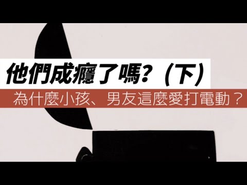 為什麼你的小孩、男友這麼愛打電動？他們成癮了嗎？下集