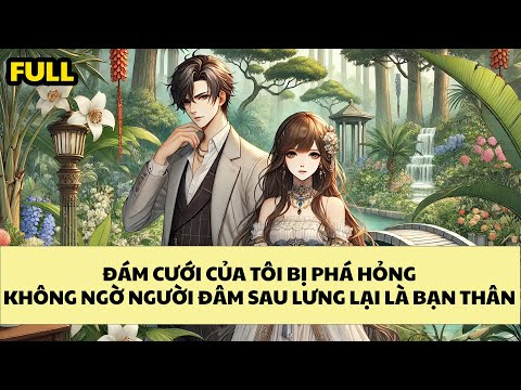 [FULL REVIEW] ĐÁM CƯỚI CỦA TÔI BỊ PHÁ HỎNG, KHÔNG NGỜ NGƯỜI ĐÂM SAU LƯNG LẠI LÀ BẠN THÂN