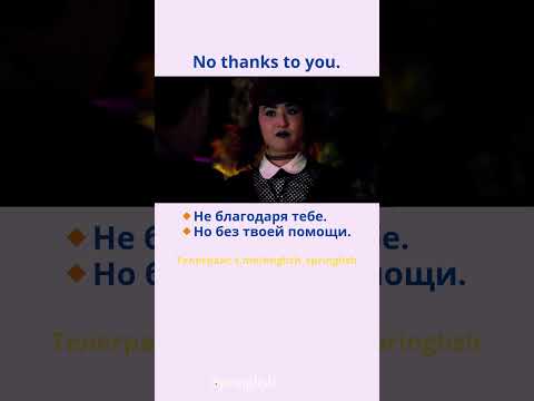 No thanks to you. - Не благодаря тебе. / Но без твоей помощи.