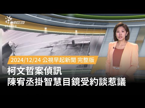 20241224 | 公視早起新聞 | 柯文哲案偵訊 陳宥丞掛智慧目鏡受約談惹議