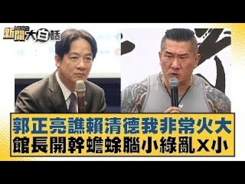 郭正亮譙賴清德我非常火大 館長開幹蟾蜍腦小綠亂X小【新聞大白話】20241222-7｜謝寒冰 游淑慧 李永萍