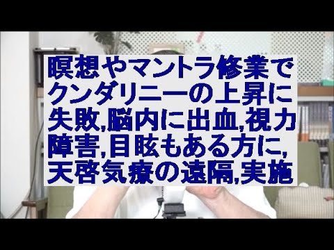 瞑想やマントラ修業でクンダリニーの上昇に失敗,脳内に出血,視力障害,目眩もある方に天啓気療の遠隔を実施