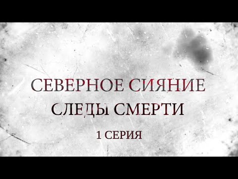 СЕВЕРНОЕ СИЯНИЕ 4. СЛЕДЫ СМЕРТИ. 1 Серия. Мистический Детектив. Лучшие Детективы