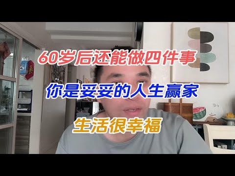 60岁后还能做四件事，你是妥妥的人生赢家，生活很幸福