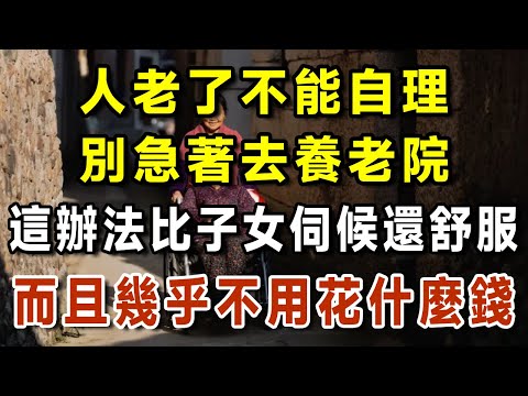 人老了不能自理，別急著去養老院。其實，有一種辦法比子女伺候還舒適，而且幾乎不用花什麼錢。【有書說】#中老年心語 #養老 #養生#幸福人生 #為人處世 #情感故事