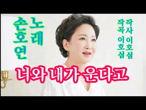 너와 내가 운다고-노래 손호연(작사 이호섭 작곡 이호섭)