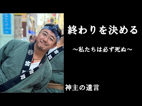 《神主の遺言》終わりを決める【vol.323】いつかくる終わりを意識する