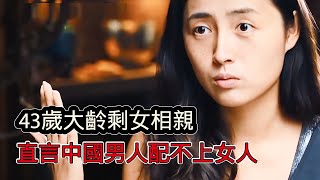 43歲大齡剩女相親，直言中國男人根本配不上女人，一般男人根本不配跟自己約會