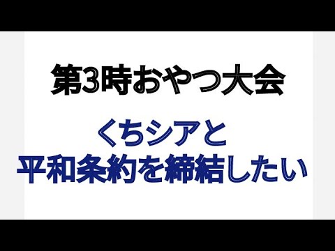 第3時おやつ大会 くちシアと平和条約を締結したい