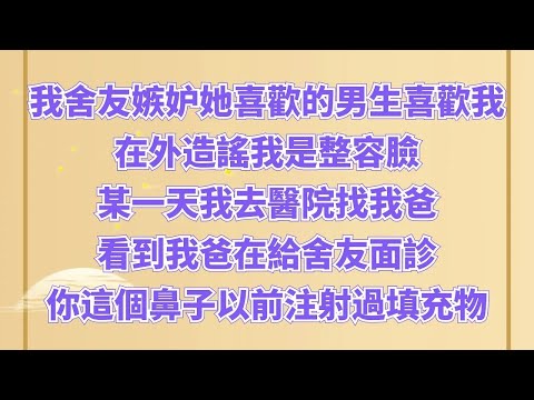 我舍友嫉妒她喜歡的男生喜歡我，在外造謠我是整容臉。某一天我去醫院找我爸，看到我爸在給舍友面診：你這個鼻子以前注射過填充物，現在做隆鼻的話首先要把注射物取出來  #情感故事#家庭倫理#為人處世