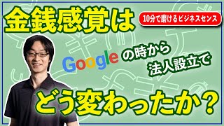 金銭感覚は、Google で働いていた時から法人設立でどう変わった？