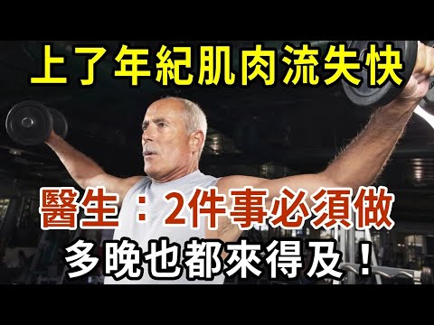 上了年紀，肌肉流失非常快！醫生：2件事做得越早，效果越好！但多晚也都來得及！退休人一定要知道！【有書說】#中老年心語 #養老 #養生#幸福人生 #為人處世 #情感故事#讀書#佛#深夜讀書