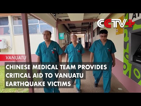 Chinese Medical Team Provides Critical Aid to Vanuatu Earthquake Victims