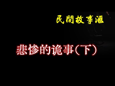 【民间故事】悲惨的诡事(下)  | 民间奇闻怪事、灵异故事、鬼故事、恐怖故事