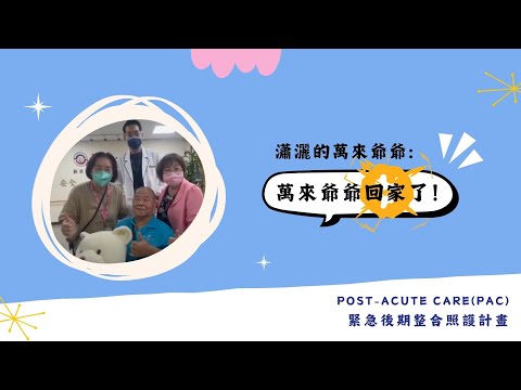 萬來爺爺要回家－EP3－萬來爺爺回家了～照護心得篇－急性後期整合照護計畫(PAC) 個案分享