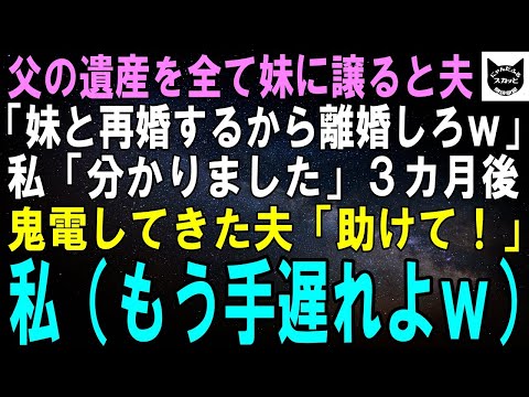 【スカッとする話】父の遺産を全て妹に譲ると夫「お前と結婚した意味ないじゃん！妹と再婚するから今すぐ離婚しろｗ」私「分かりました」3カ月後、鬼電の夫「助けて！」私（もう手遅れよｗ）【修羅場】