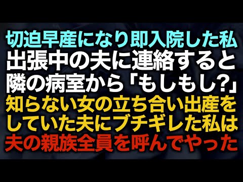 【スカッとする話】切迫早産になり即入院した私出張中の夫に連絡すると隣の病室から「もしもし？」知らない女の立ち合い出産をしていた夫にブチギレた私は夫の親族全員を呼んでやった【修羅場】