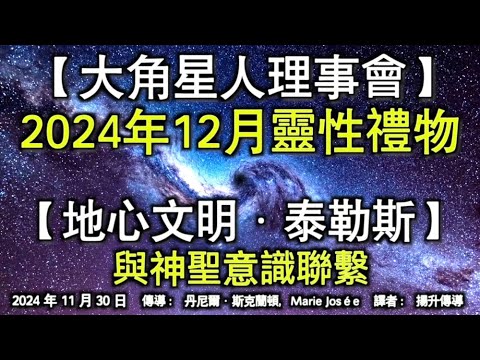 【大角星人理事會】《2024年12月靈性禮物》【地心文明·泰勒斯】《與神聖意識聯繫》