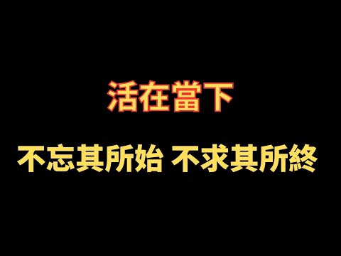 活在當下 不忘其所始 不求其所終