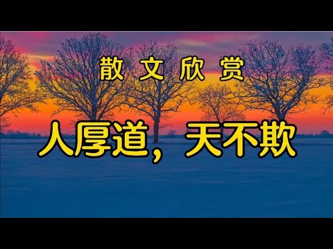 散文朗诵《人厚道，天不欺》深度好文，做人精明不如厚道，顿悟了