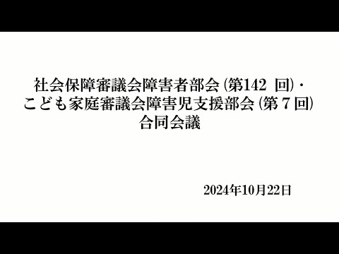 社会保障審議会障害者部会(第142回)･こども家庭審議会障害児支援部会(第７回)合同会議