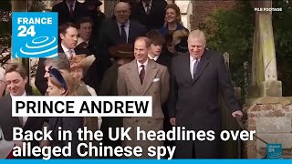 Scandal-hit Prince Andrew back in the UK headlines over alleged Chinese spy • FRANCE 24 English