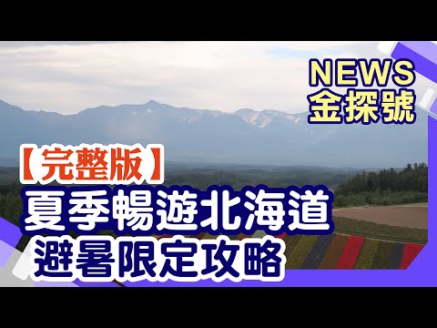 夏季暢玩北海道 避暑玩樂攻略!旭川一路玩到函館!【News金探號 20240714】