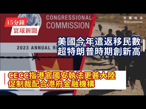 15分鐘寰球新聞｜共7題｜CECC指港官國安執法更甚大陸 促制裁配合港府金融機構；大陸官方舉辦研討班，要求民企穩就業；美國今年遣返移民數超特朗普時期創新高