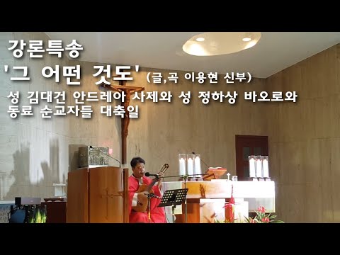 [강론특송] 성 김대건 안드레아 사제와 성 정하상 바오로와 동료 순교자들 대축일, 그 어떤 것도(글,곡 이용현 신부)