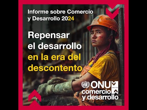 Informe sobre Comercio y Desarrollo 2024 | Repensar el desarrollo en la era del descontento