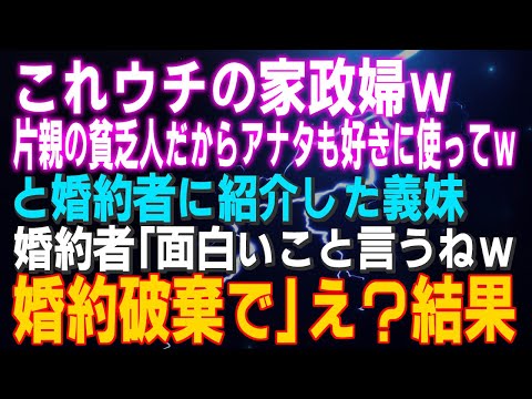 【スカッとする話】「ウチの家政婦ｗ片親の貧乏人だからアナタも好きに使ってｗ」と婚約者に紹介した義妹「面白いこと言うねｗ婚約破棄で」え？