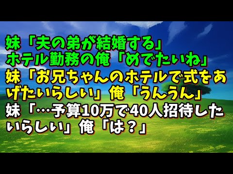 【スカッとひろゆき】妹「夫の弟が結婚する」ホテル勤務の俺「めでたいね」妹「お兄ちゃんのホテルで式をあげたいらしい」俺「うんうん」妹「…予算10万で40人招待したいらしい」俺「は？」