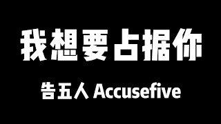 告五人 Accusefive | 我想要占据你【歌詞】