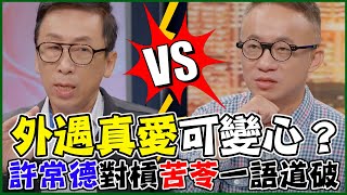 外遇真愛可變心？苦苓怨懟正室「自欺欺人」出軌男人心聲！許常德對槓一語道破！婚外情理論戰引爆全場｜每周精選