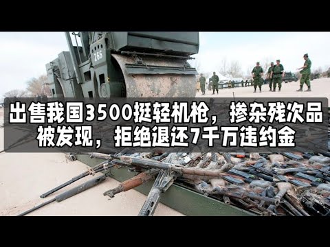 出售我国3500挺轻机枪，掺杂残次品被发现，拒绝退还7千万违约金