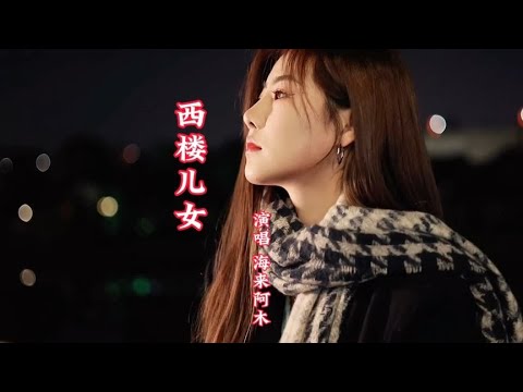 海来阿木原唱的《西楼儿女》完整版，词曲优美歌声深情感人