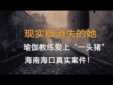 現實版消失的她，瑜伽教練愛上“一頭豬”，海南海口真實案件！